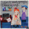 i don´t need google. I have a wife....- Kunstbillet von Michaela Mara -